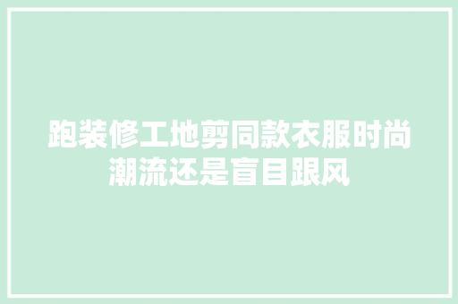 跑装修工地剪同款衣服时尚潮流还是盲目跟风