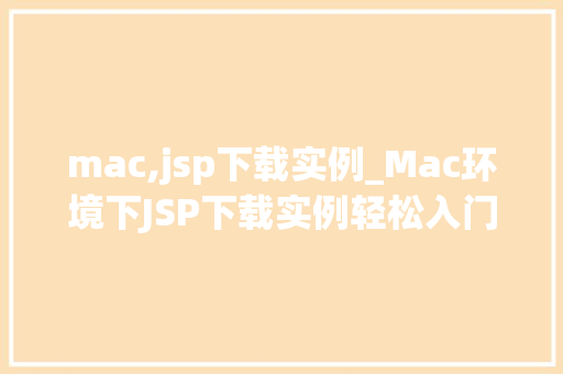 mac,jsp下载实例_Mac环境下JSP下载实例轻松入门指南