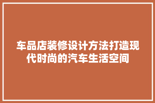 车品店装修设计方法打造现代时尚的汽车生活空间