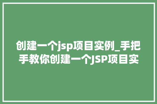 创建一个jsp项目实例_手把手教你创建一个JSP项目实例从入门到方法