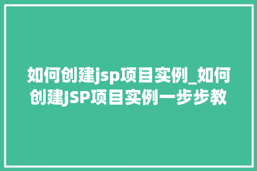 如何创建jsp项目实例_如何创建JSP项目实例一步步教你入门