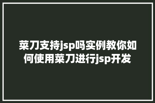 菜刀支持jsp吗实例教你如何使用菜刀进行jsp开发