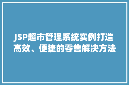 JSP超市管理系统实例打造高效、便捷的零售解决方法