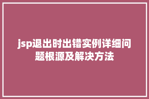 jsp退出时出错实例详细问题根源及解决方法
