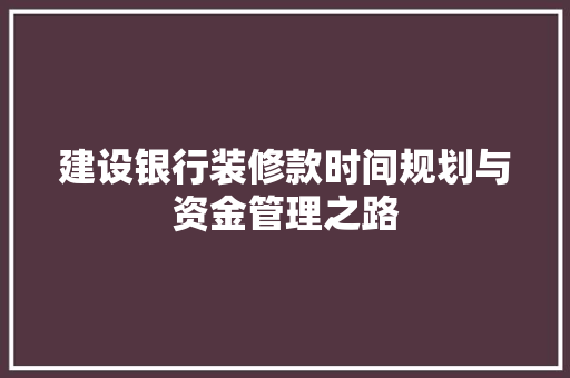 建设银行装修款时间规划与资金管理之路