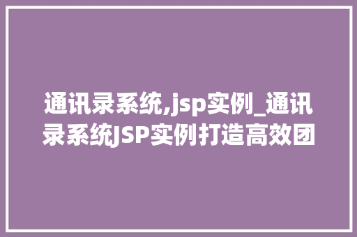 通讯录系统,jsp实例_通讯录系统JSP实例打造高效团队沟通利器