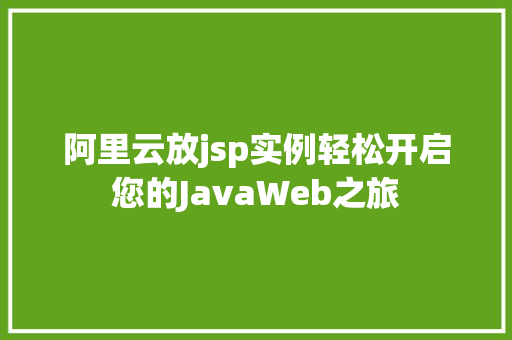 阿里云放jsp实例轻松开启您的JavaWeb之旅