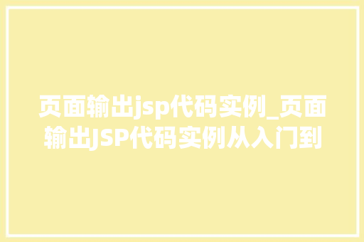 页面输出jsp代码实例_页面输出JSP代码实例从入门到精通