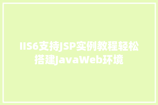 IIS6支持JSP实例教程轻松搭建JavaWeb环境