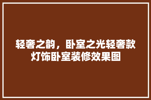 轻奢之韵，卧室之光轻奢款灯饰卧室装修效果图