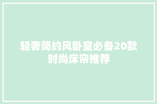 轻奢简约风卧室必备20款时尚床帘推荐