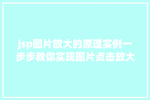 jsp图片放大的原理实例一步步教你实现图片点击放大效果