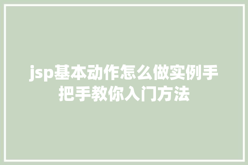 jsp基本动作怎么做实例手把手教你入门方法