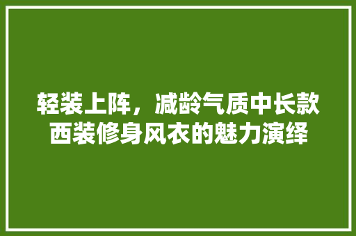 轻装上阵，减龄气质中长款西装修身风衣的魅力演绎