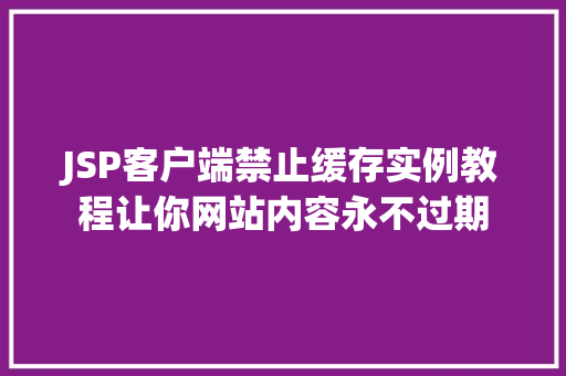 JSP客户端禁止缓存实例教程让你网站内容永不过期