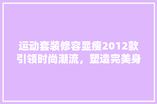 运动套装修容显瘦2012款引领时尚潮流，塑造完美身形