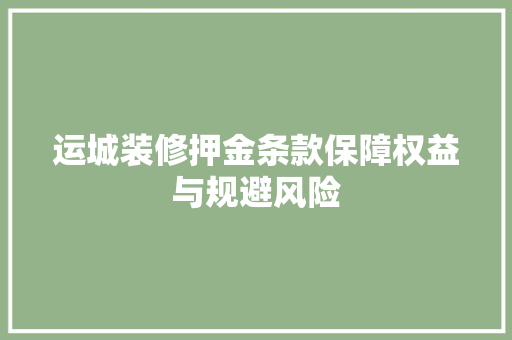 运城装修押金条款保障权益与规避风险