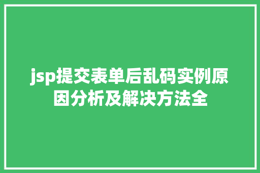 jsp提交表单后乱码实例原因分析及解决方法全