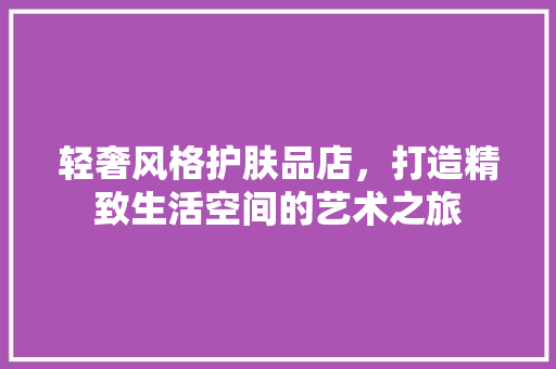 轻奢风格护肤品店，打造精致生活空间的艺术之旅
