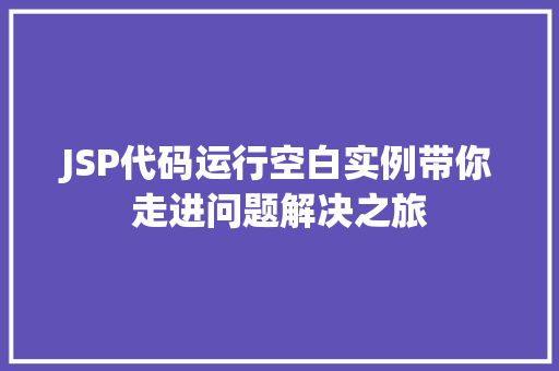 JSP代码运行空白实例带你走进问题解决之旅
