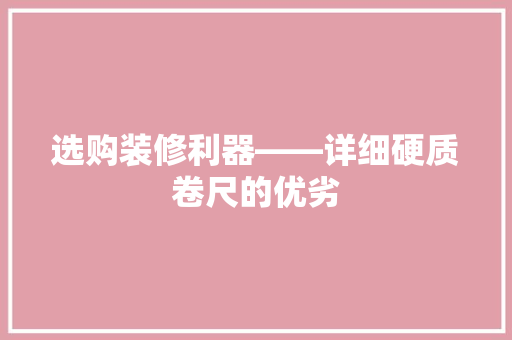 选购装修利器——详细硬质卷尺的优劣