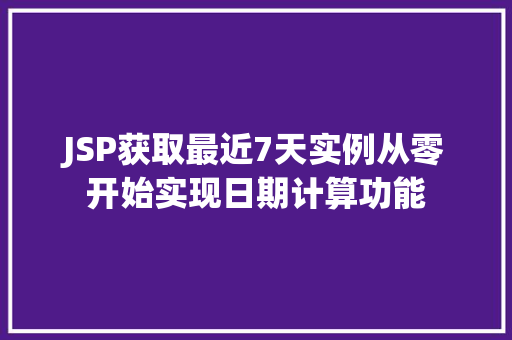 JSP获取最近7天实例从零开始实现日期计算功能