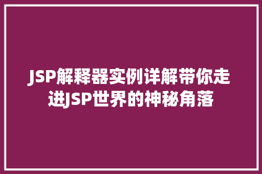 JSP解释器实例详解带你走进JSP世界的神秘角落