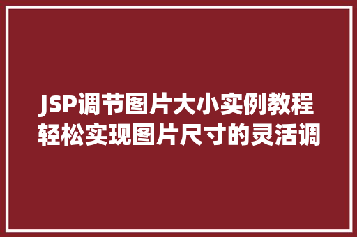 JSP调节图片大小实例教程轻松实现图片尺寸的灵活调整