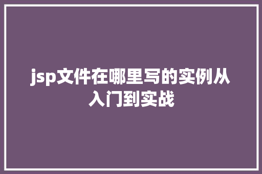 jsp文件在哪里写的实例从入门到实战