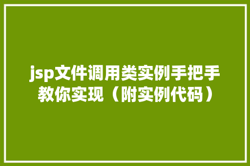 jsp文件调用类实例手把手教你实现（附实例代码）