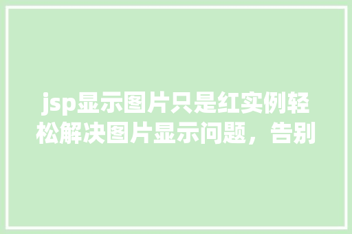 jsp显示图片只是红实例轻松解决图片显示问题，告别红框困扰