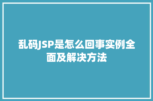 乱码JSP是怎么回事实例全面及解决方法