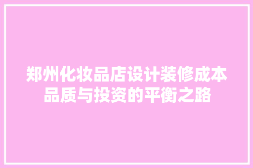 郑州化妆品店设计装修成本品质与投资的平衡之路  第1张