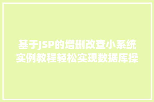 基于JSP的增删改查小系统实例教程轻松实现数据库操作