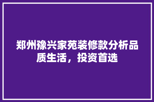 郑州豫兴家苑装修款分析品质生活，投资首选  第1张