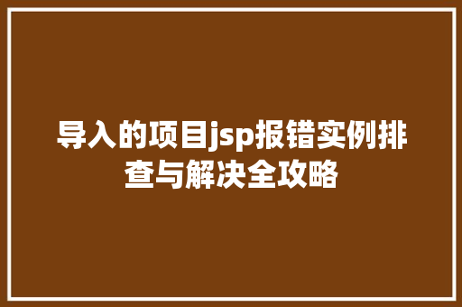导入的项目jsp报错实例排查与解决全攻略