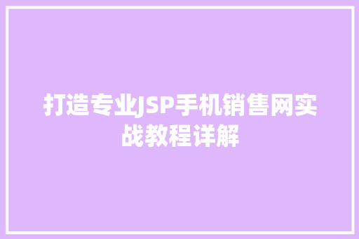 打造专业JSP手机销售网实战教程详解