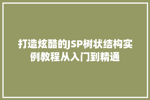 打造炫酷的JSP树状结构实例教程从入门到精通