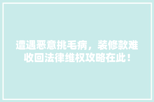 遭遇恶意挑毛病，装修款难收回法律维权攻略在此！