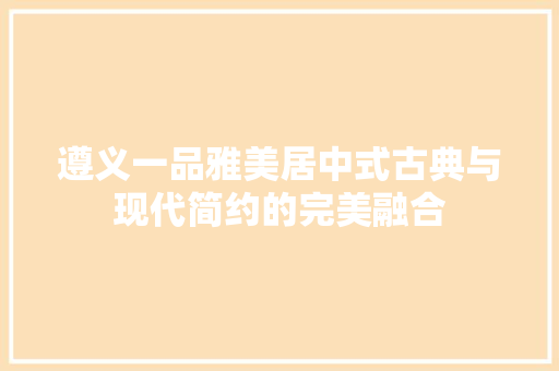 遵义一品雅美居中式古典与现代简约的完美融合